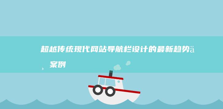 超越传统：现代网站导航栏设计的最新趋势与案例分析 (传统与超越读后感)