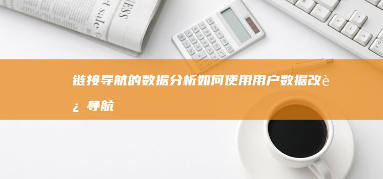 链接导航的数据分析：如何使用用户数据改进导航结构 (链接导航的数字是什么)